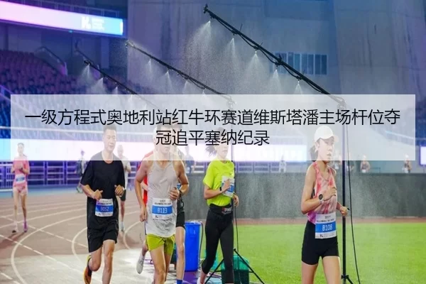 一级方程式奥地利站红牛环赛道维斯塔潘主场杆位夺冠追平塞纳纪录